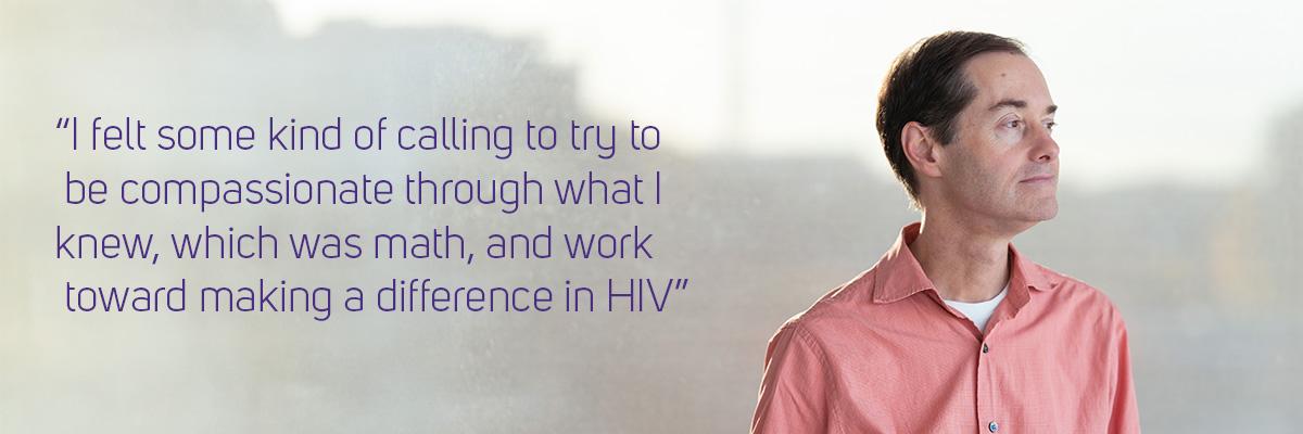 Quote is highlighted over Peter Gilbert's photo that reads: "I felt some kind of calling to try to be compassionate through what I knew, which was math, and work toward making a difference in HIV."